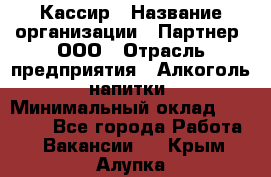 Кассир › Название организации ­ Партнер, ООО › Отрасль предприятия ­ Алкоголь, напитки › Минимальный оклад ­ 27 000 - Все города Работа » Вакансии   . Крым,Алупка